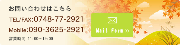 お問い合わせはこちら TEL/FAX:0748-77-2921 Mobile:090-3625-2921